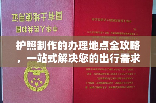 同德护照制作的办理地点全攻略，一站式解决您的出行需求