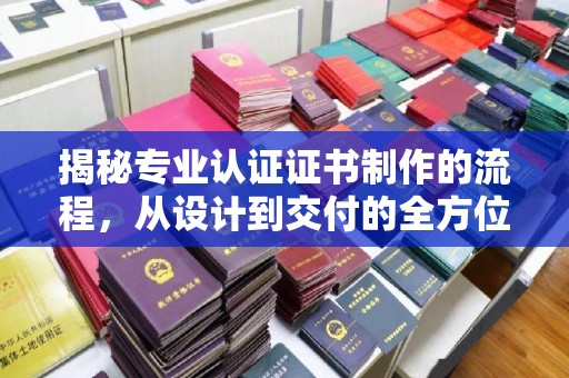 同德揭秘专业认证证书制作的流程，从设计到交付的全方位指南