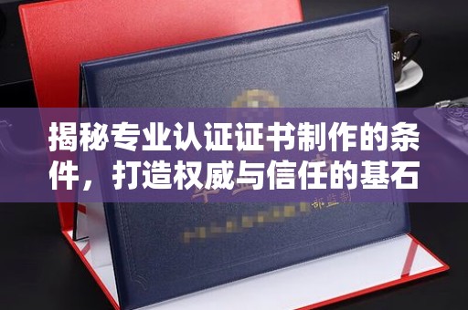 同德揭秘专业认证证书制作的条件，打造权威与信任的基石