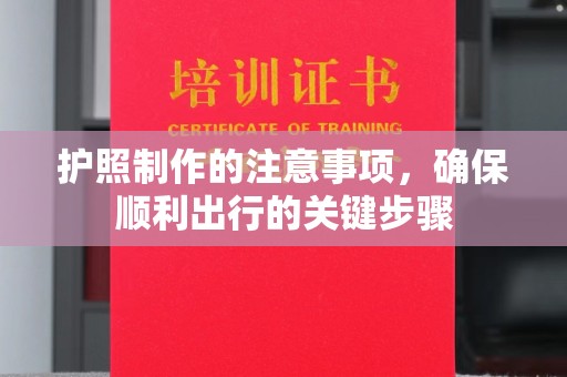 同德护照制作的注意事项，确保顺利出行的关键步骤