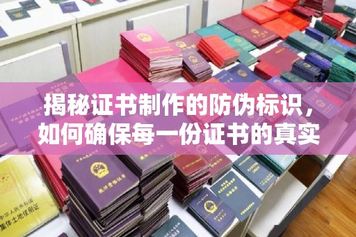 同德揭秘证书制作的防伪标识，如何确保每一份证书的真实性？