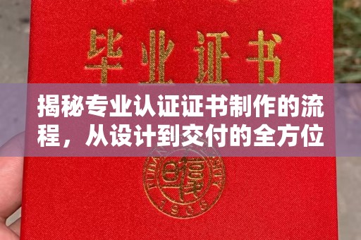 同德揭秘专业认证证书制作的流程，从设计到交付的全方位指南