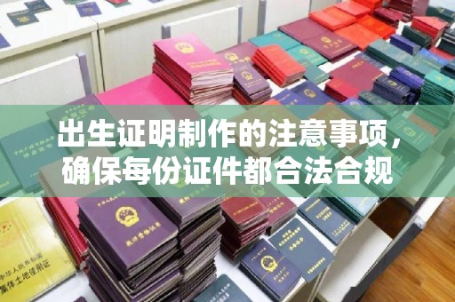 同德出生证明制作的注意事项，确保每份证件都合法合规