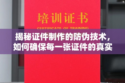 同德揭秘证件制作的防伪技术，如何确保每一张证件的真实性