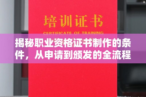 同德揭秘职业资格证书制作的条件，从申请到颁发的全流程解析