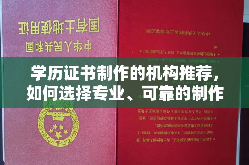 同德学历证书制作的机构推荐，如何选择专业、可靠的制作机构？