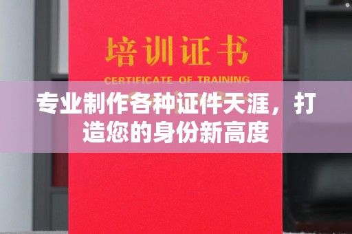 同德专业制作各种证件天涯，打造您的身份新高度