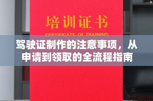 同德驾驶证制作的注意事项，从申请到领取的全流程指南