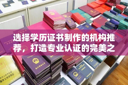 同德选择学历证书制作的机构推荐，打造专业认证的完美之选