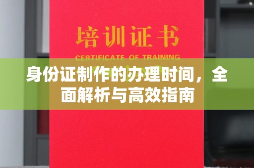 同德身份证制作的办理时间，全面解析与高效指南