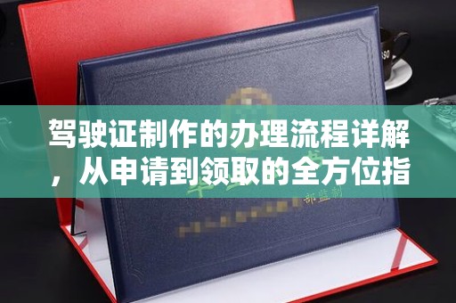 同德驾驶证制作的办理流程详解，从申请到领取的全方位指南