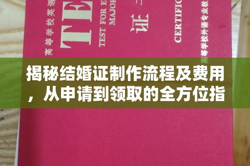 同德揭秘结婚证制作流程及费用，从申请到领取的全方位指南
