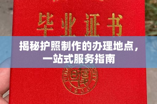 同德揭秘护照制作的办理地点，一站式服务指南