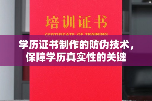 同德学历证书制作的防伪技术，保障学历真实性的关键