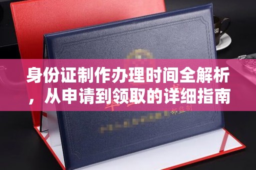 同德身份证制作办理时间全解析，从申请到领取的详细指南