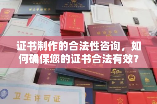同德证书制作的合法性咨询，如何确保您的证书合法有效？