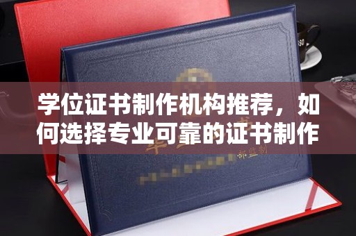 同德学位证书制作机构推荐，如何选择专业可靠的证书制作服务