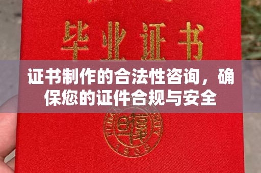 同德证书制作的合法性咨询，确保您的证件合规与安全